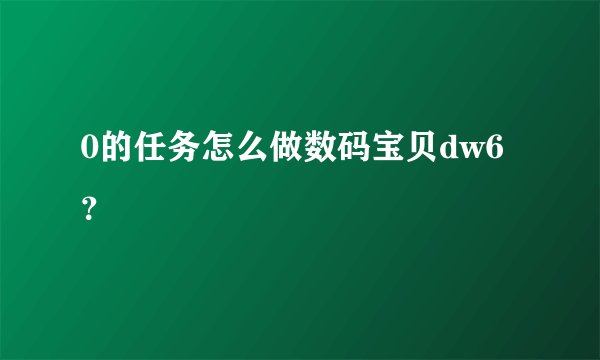 0的任务怎么做数码宝贝dw6？