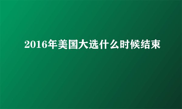 2016年美国大选什么时候结束