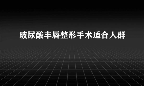 玻尿酸丰唇整形手术适合人群