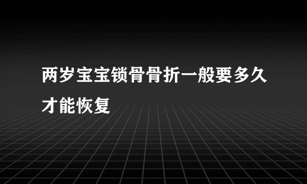 两岁宝宝锁骨骨折一般要多久才能恢复