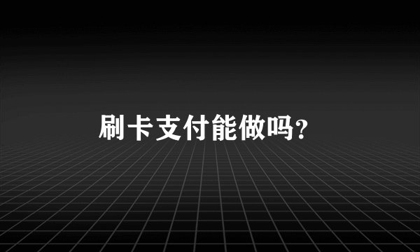 刷卡支付能做吗？