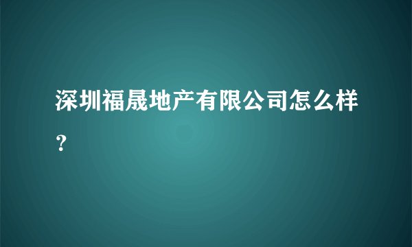深圳福晟地产有限公司怎么样？