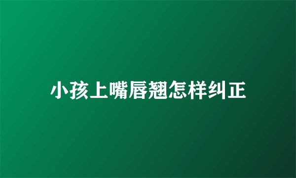 小孩上嘴唇翘怎样纠正
