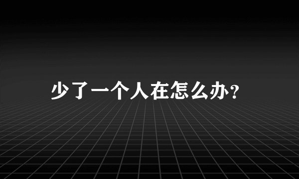 少了一个人在怎么办？