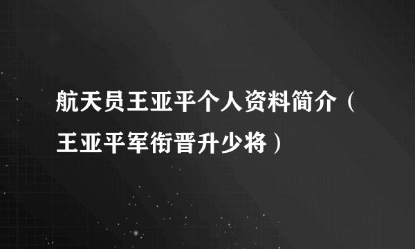 航天员王亚平个人资料简介(王亚平军衔晋升少将)