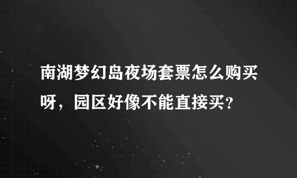 南湖梦幻岛夜场套票怎么购买呀，园区好像不能直接买？