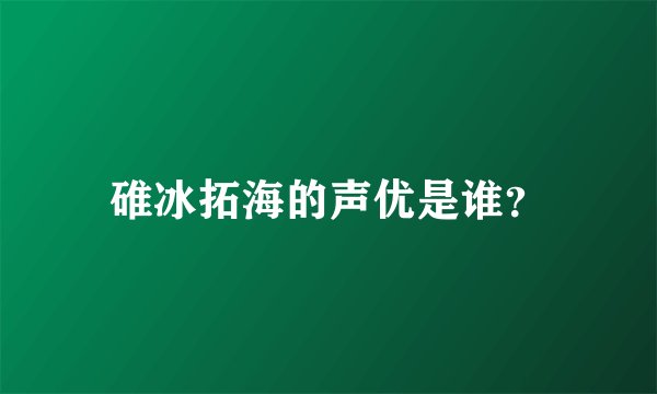 碓冰拓海的声优是谁?