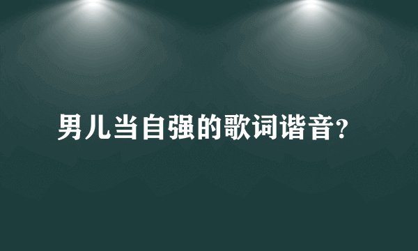 男儿当自强的歌词谐音?