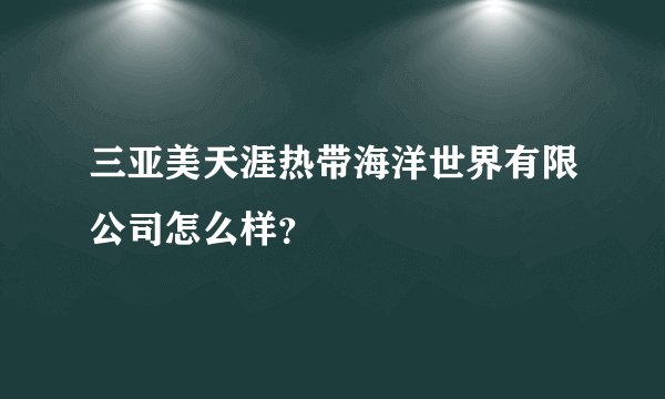 三亚美天涯热带海洋世界有限公司怎么样？