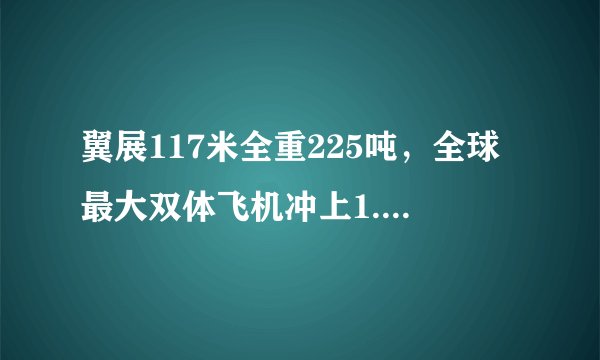 翼展117米全重225吨，全球最大双体飞机冲上1.7万英呎高空