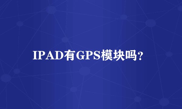IPAD有GPS模块吗？