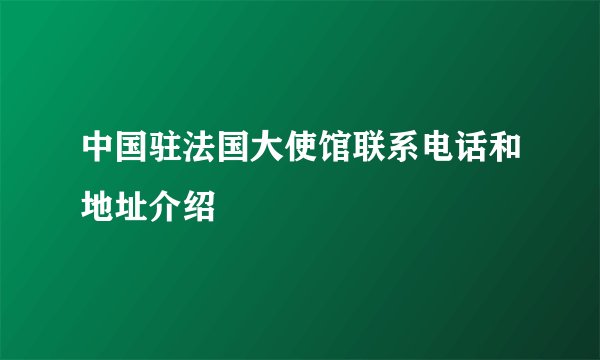 中国驻法国大使馆联系电话和地址介绍