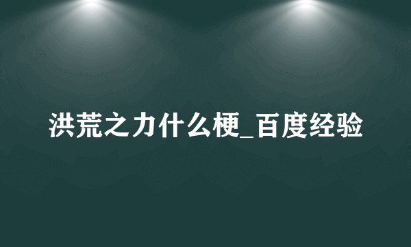 洪荒之力什么梗_百度经验