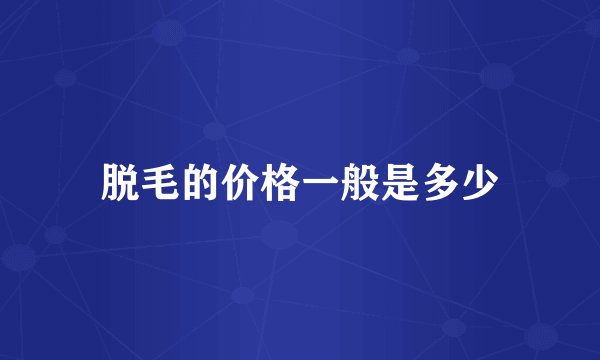 脱毛的价格一般是多少