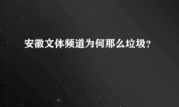 安徽文体频道为何那么垃圾？