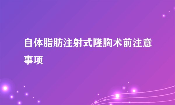 自体脂肪注射式隆胸术前注意事项