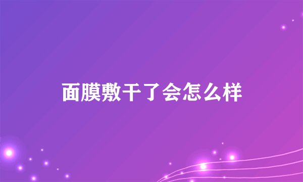 面膜敷干了会怎么样