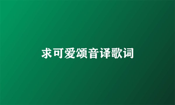 求可爱颂音译歌词