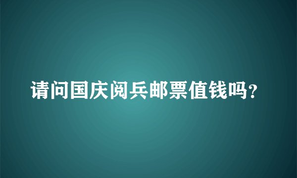 请问国庆阅兵邮票值钱吗？