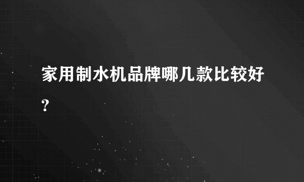 家用制水机品牌哪几款比较好？