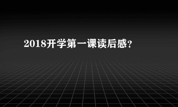 2018开学第一课读后感？