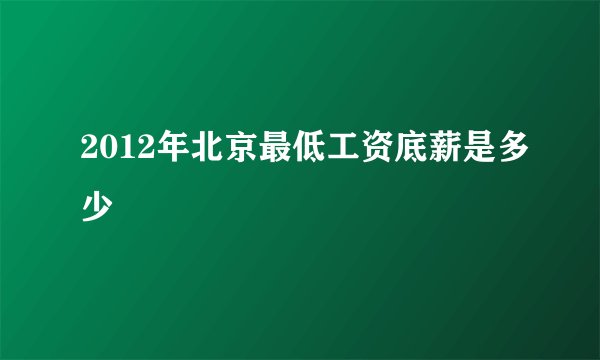 2012年北京最低工资底薪是多少
