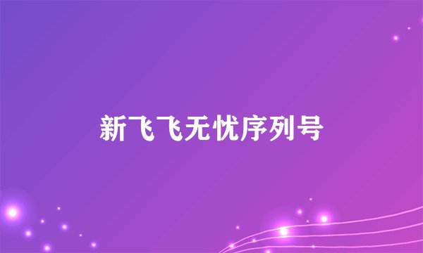 新飞飞无忧序列号