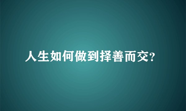 人生如何做到择善而交？