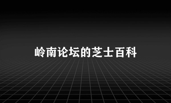 岭南论坛的芝士百科