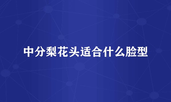 中分梨花头适合什么脸型