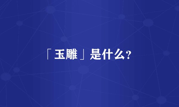 「玉雕」是什么？