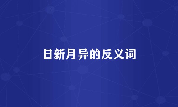 日新月异的反义词