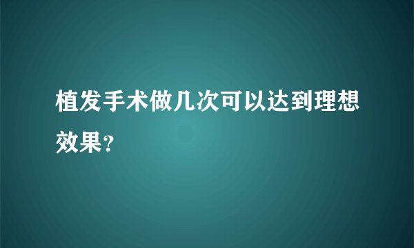 植发手术做几次可以达到理想效果？