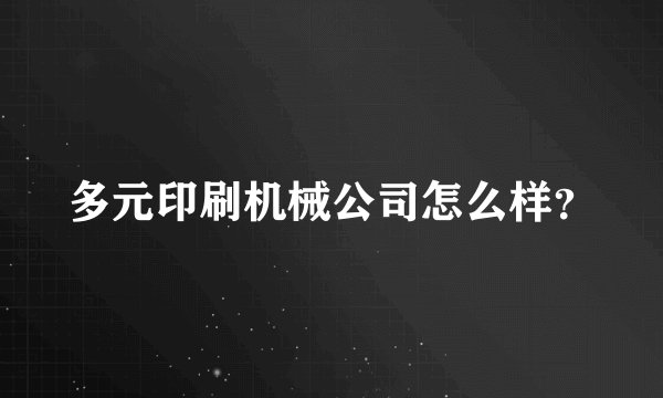 多元印刷机械公司怎么样？