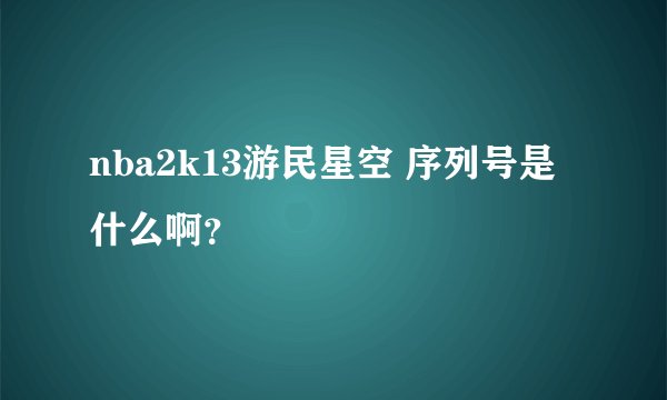 nba2k13游民星空 序列号是什么啊？