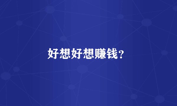 好想好想赚钱？