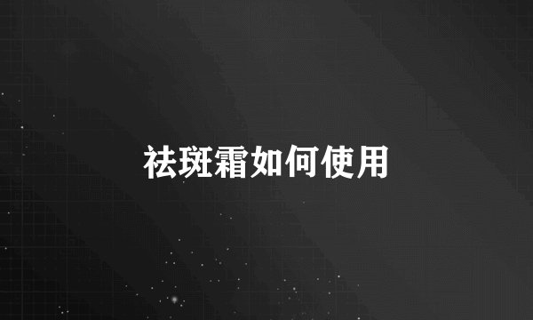 祛斑霜如何使用