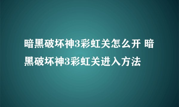 暗黑破坏神3彩虹关怎么开 暗黑破坏神3彩虹关进入方法
