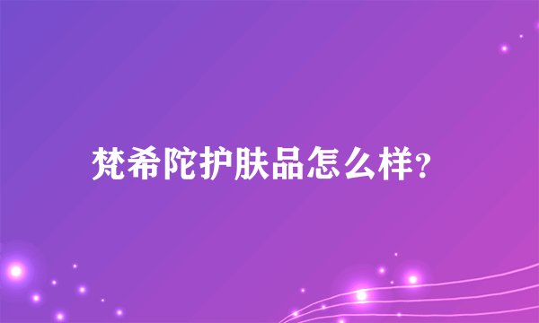 梵希陀护肤品怎么样?