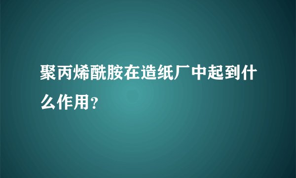 聚丙烯酰胺在造纸厂中起到什么作用？