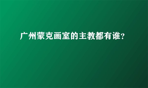 广州蒙克画室的主教都有谁？