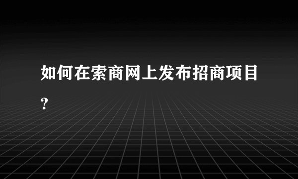 如何在索商网上发布招商项目？