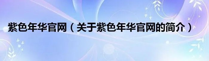 紫色年华官网（关于紫色年华官网的简介）