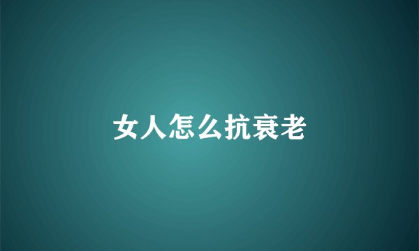 女人怎么抗衰老