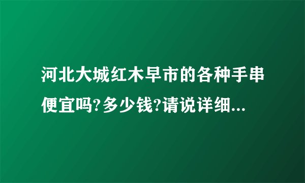 河北大城红木早市的各种手串便宜吗?多少钱?请说详细一点,谢谢