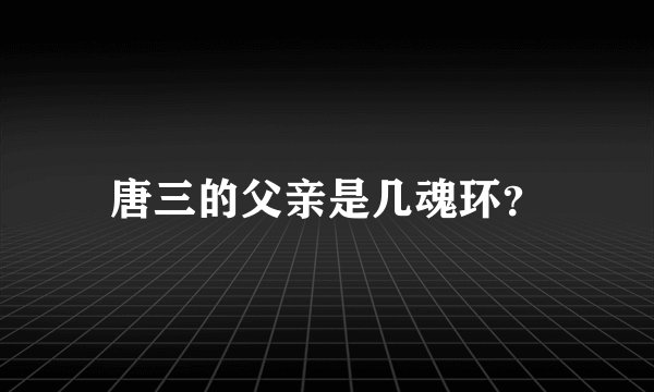 唐三的父亲是几魂环？