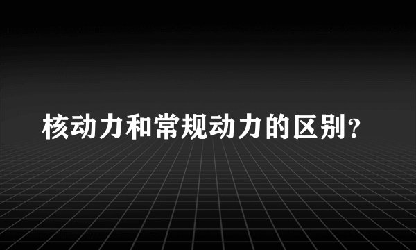 核动力和常规动力的区别？
