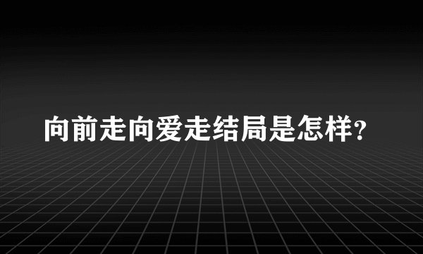 向前走向爱走结局是怎样？