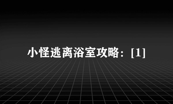小怪逃离浴室攻略：[1]