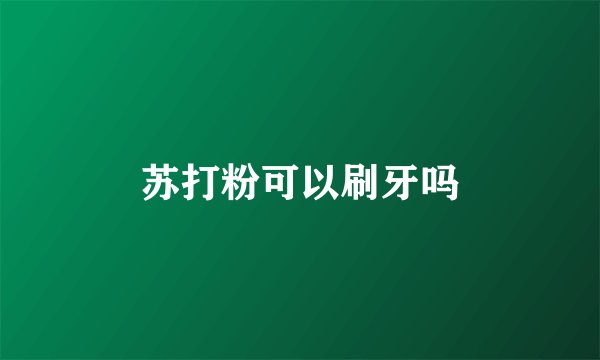 苏打粉可以刷牙吗